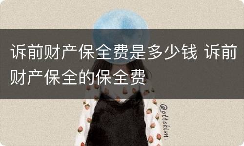 诉前财产保全费是多少钱 诉前财产保全的保全费