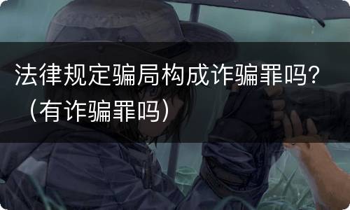 法律规定骗局构成诈骗罪吗？（有诈骗罪吗）