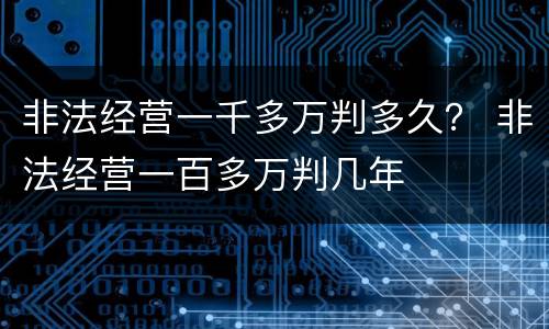 非法经营一千多万判多久？ 非法经营一百多万判几年