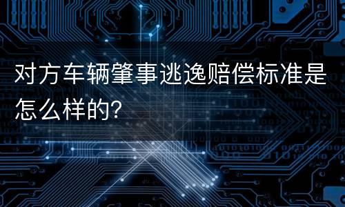 对方车辆肇事逃逸赔偿标准是怎么样的？