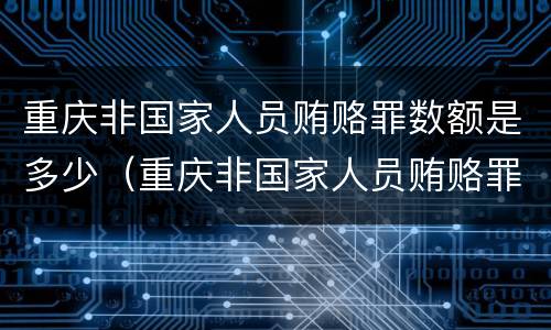 重庆非国家人员贿赂罪数额是多少（重庆非国家人员贿赂罪数额是多少以上）