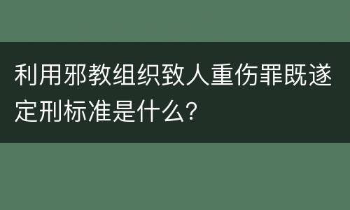 利用邪教组织致人重伤罪既遂定刑标准是什么？