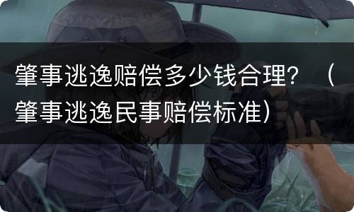 肇事逃逸赔偿多少钱合理？（肇事逃逸民事赔偿标准）