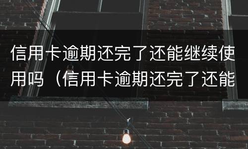 信用卡逾期还完了还能继续使用吗（信用卡逾期还完了还能继续使用吗贴吧）