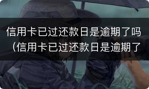 信用卡已过还款日是逾期了吗（信用卡已过还款日是逾期了吗怎么还）