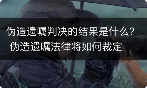 伪造遗嘱判决的结果是什么？ 伪造遗嘱法律将如何裁定