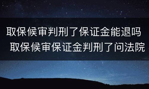 取保候审判刑了保证金能退吗 取保候审保证金判刑了问法院退吗