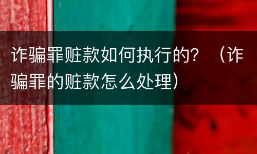 诈骗罪赃款如何执行的？（诈骗罪的赃款怎么处理）