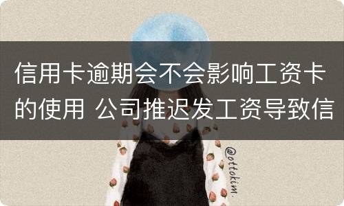 信用卡逾期会不会影响工资卡的使用 公司推迟发工资导致信用卡逾期