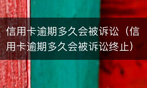 信用卡逾期多久会被诉讼（信用卡逾期多久会被诉讼终止）