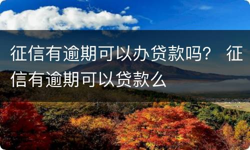征信有逾期可以办贷款吗？ 征信有逾期可以贷款么
