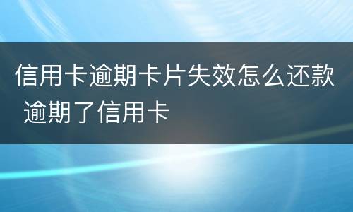 信用卡逾期卡片失效怎么还款 逾期了信用卡