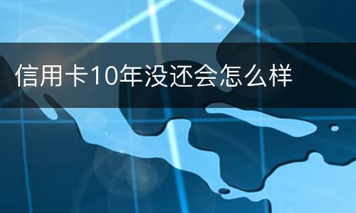信用卡10年没还会怎么样