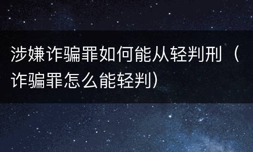 涉嫌诈骗罪如何能从轻判刑（诈骗罪怎么能轻判）