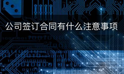公司签订合同有什么注意事项