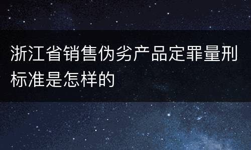 浙江省销售伪劣产品定罪量刑标准是怎样的