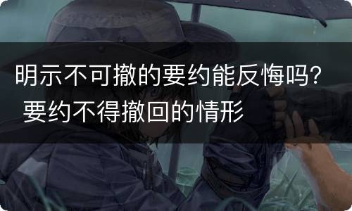 明示不可撤的要约能反悔吗？ 要约不得撤回的情形
