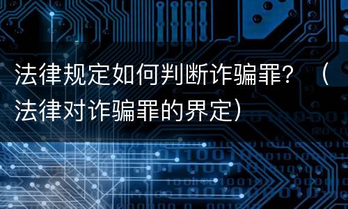 法律规定如何判断诈骗罪？（法律对诈骗罪的界定）