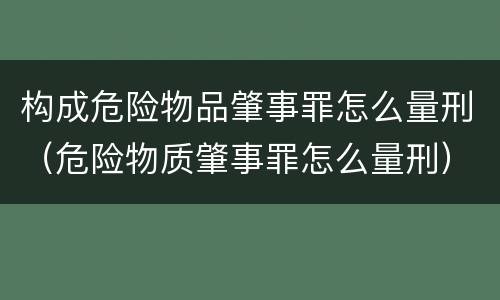 构成危险物品肇事罪怎么量刑（危险物质肇事罪怎么量刑）
