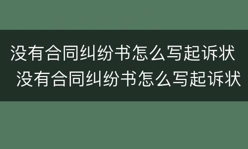 没有合同纠纷书怎么写起诉状 没有合同纠纷书怎么写起诉状模板