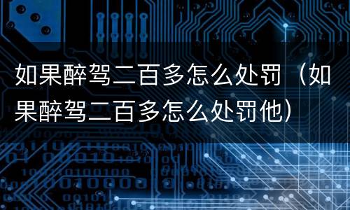 如果醉驾二百多怎么处罚（如果醉驾二百多怎么处罚他）