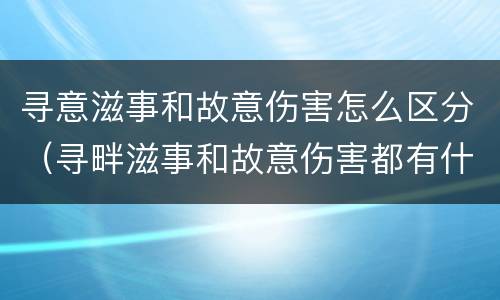 寻意滋事和故意伤害怎么区分（寻畔滋事和故意伤害都有什么区别）