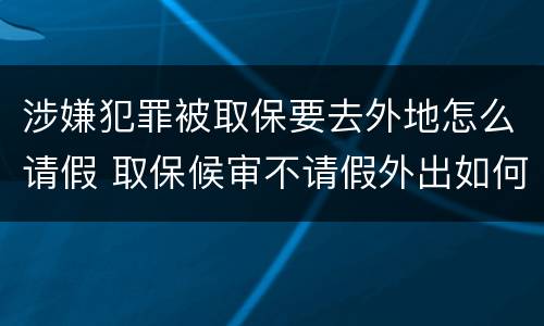 涉嫌犯罪被取保要去外地怎么请假 取保候审不请假外出如何会被发现