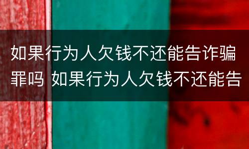 如果行为人欠钱不还能告诈骗罪吗 如果行为人欠钱不还能告诈骗罪吗怎么判