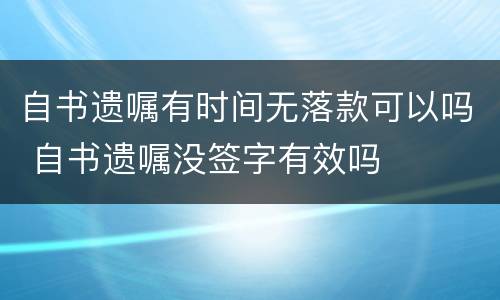 自书遗嘱有时间无落款可以吗 自书遗嘱没签字有效吗