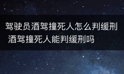 驾驶员酒驾撞死人怎么判缓刑 酒驾撞死人能判缓刑吗