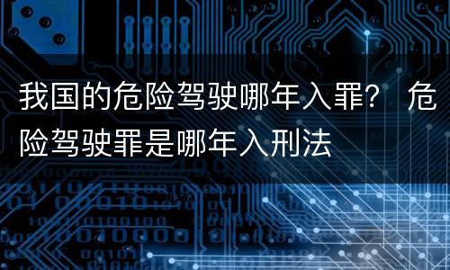 我国的危险驾驶哪年入罪？ 危险驾驶罪是哪年入刑法