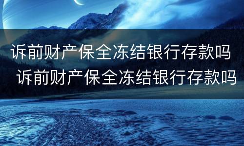 诉前财产保全冻结银行存款吗 诉前财产保全冻结银行存款吗要多久