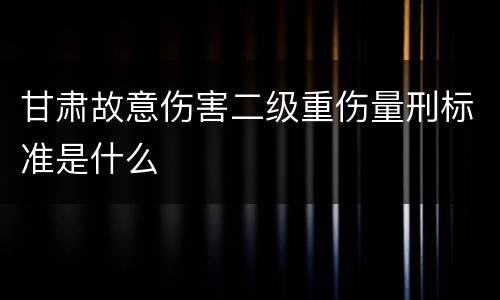 甘肃故意伤害二级重伤量刑标准是什么