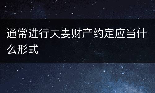 通常进行夫妻财产约定应当什么形式