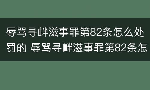 辱骂寻衅滋事罪第82条怎么处罚的 辱骂寻衅滋事罪第82条怎么处罚的呢