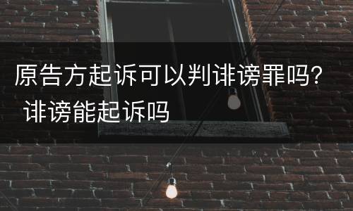 原告方起诉可以判诽谤罪吗？ 诽谤能起诉吗