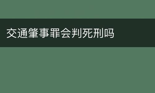 交通肇事罪会判死刑吗