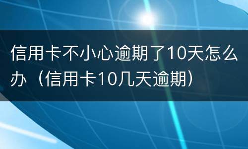 信用卡不小心逾期了10天怎么办（信用卡10几天逾期）