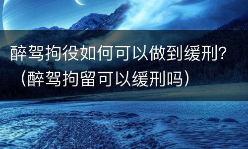 醉驾拘役如何可以做到缓刑？（醉驾拘留可以缓刑吗）