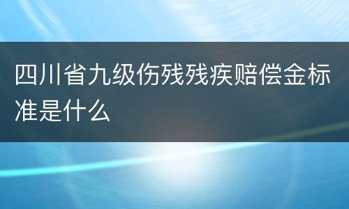 四川省九级伤残残疾赔偿金标准是什么
