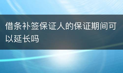 借条补签保证人的保证期间可以延长吗