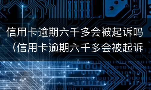 信用卡逾期六千多会被起诉吗（信用卡逾期六千多会被起诉吗）