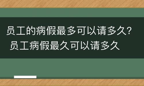 员工的病假最多可以请多久？ 员工病假最久可以请多久