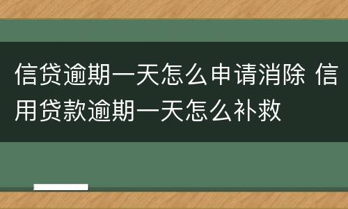 信贷逾期一天怎么申请消除 信用贷款逾期一天怎么补救
