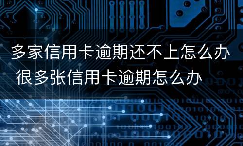 多家信用卡逾期还不上怎么办 很多张信用卡逾期怎么办