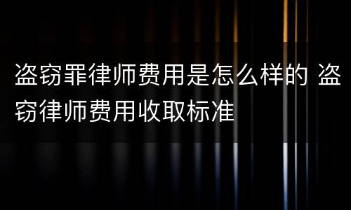 盗窃罪律师费用是怎么样的 盗窃律师费用收取标准