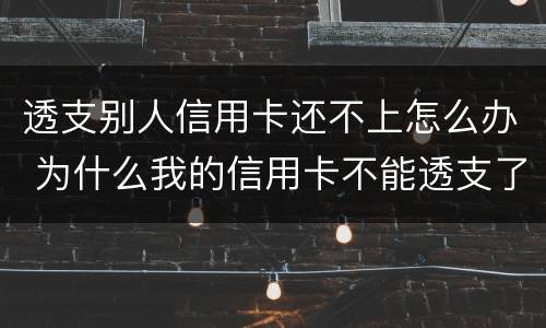 透支别人信用卡还不上怎么办 为什么我的信用卡不能透支了