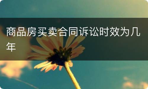 商品房买卖合同诉讼时效为几年