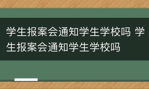 学生报案会通知学生学校吗 学生报案会通知学生学校吗