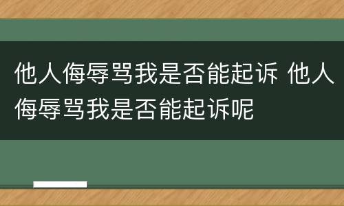 他人侮辱骂我是否能起诉 他人侮辱骂我是否能起诉呢